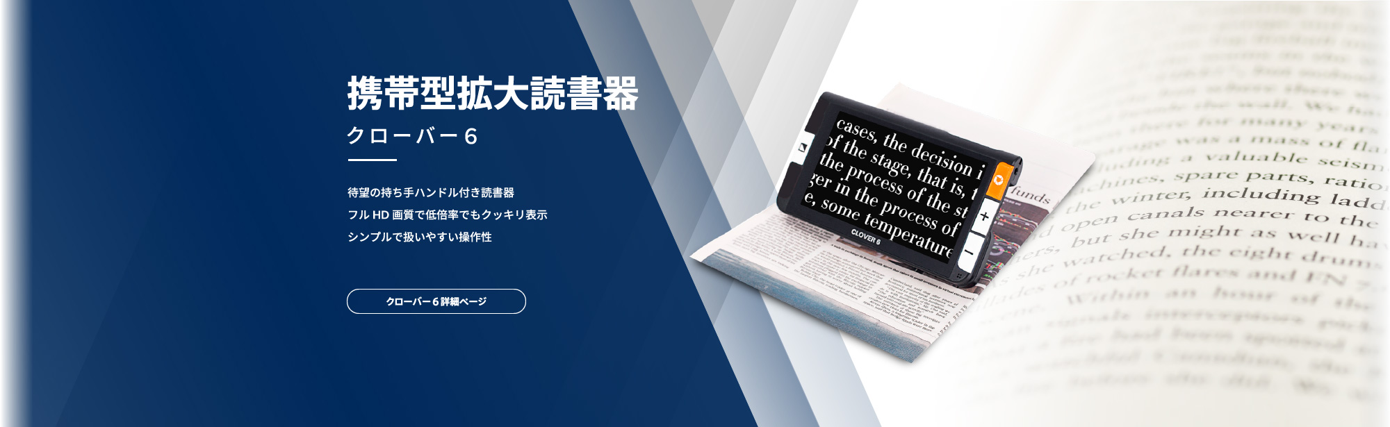 携帯型拡大読書器 クローバー6。待望の持ち手ハンドル付き読書器。フルHD画質で低倍率でもクッキリ表示。シンプルで扱いやすい操作性。クローバー6詳細ページはこちら