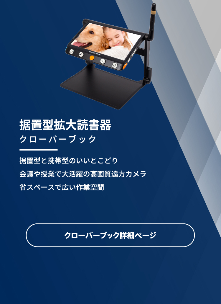 据置型と携帯型のいいとこ取りの拡大読書器、クローバーシリーズの新製品、クローバーブックは高画質遠方モードカメラで会議や授業でも活躍します。